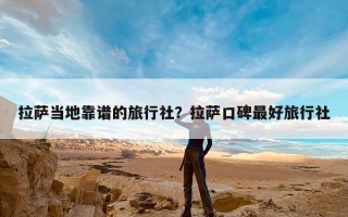 拉萨当地靠谱的旅行社？拉萨口碑最好旅行社