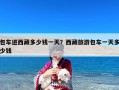 包车进西藏多少钱一天？西藏旅游包车一天多少钱