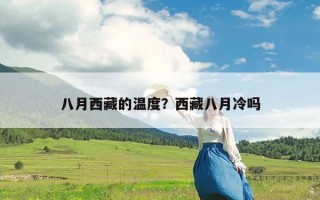 八月西藏的温度？西藏八月冷吗