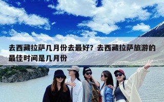 去西藏拉萨几月份去最好？去西藏拉萨旅游的最佳时间是几月份