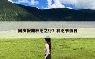 国庆假期林芝之行？林芝节假日