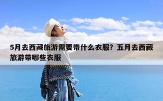 5月去西藏旅游需要带什么衣服？五月去西藏旅游带哪些衣服
