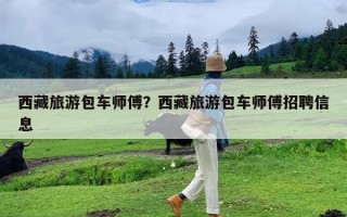 西藏旅游包车师傅？西藏旅游包车师傅招聘信息
