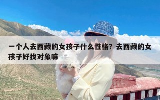 一个人去西藏的女孩子什么性格？去西藏的女孩子好找对象嘛