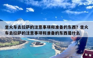 坐火车去拉萨的注意事项和准备的东西？坐火车去拉萨的注意事项和准备的东西是什么