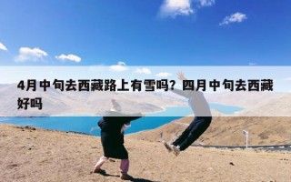 4月中旬去西藏路上有雪吗？四月中旬去西藏好吗