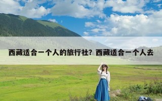 西藏适合一个人的旅行社？西藏适合一个人去