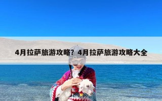 4月拉萨旅游攻略？4月拉萨旅游攻略大全