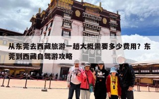 从东莞去西藏旅游一趟大概需要多少费用？东莞到西藏自驾游攻略