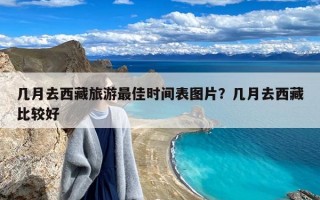 几月去西藏旅游最佳时间表图片？几月去西藏比较好