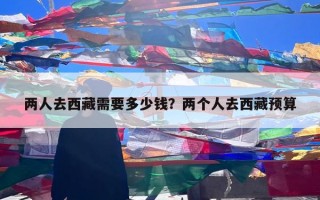 两人去西藏需要多少钱？两个人去西藏预算