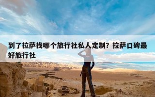 到了拉萨找哪个旅行社私人定制？拉萨口碑最好旅行社