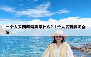 一个人去西藏需要带什么？1个人去西藏安全吗