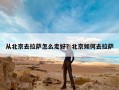 从北京去拉萨怎么走好？北京如何去拉萨