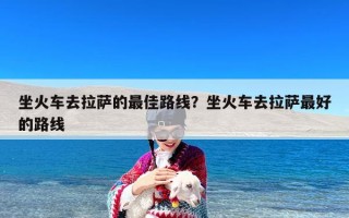 坐火车去拉萨的最佳路线？坐火车去拉萨最好的路线