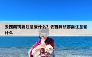 去西藏玩要注意些什么？去西藏旅游需注意些什么
