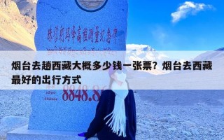 烟台去趟西藏大概多少钱一张票？烟台去西藏最好的出行方式