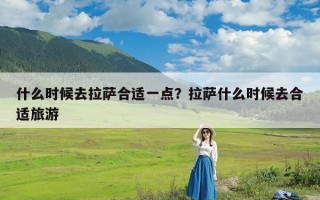 什么时候去拉萨合适一点？拉萨什么时候去合适旅游