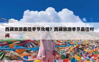 西藏旅游最佳季节攻略？西藏旅游季节最佳时间
