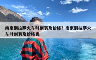 南京到拉萨火车时刻表及价格？南京到拉萨火车时刻表及价格表