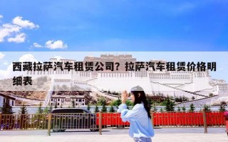 西藏拉萨汽车租赁公司？拉萨汽车租赁价格明细表