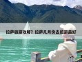 拉萨旅游攻略？拉萨几月份去旅游最好