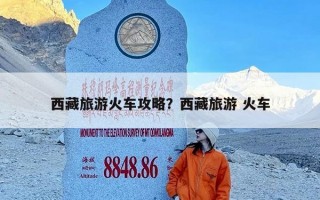西藏旅游火车攻略？西藏旅游 火车