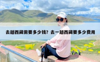 去趟西藏需要多少钱？去一趟西藏要多少费用