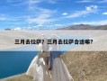 三月去拉萨？三月去拉萨合适嘛?