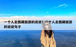 一个人去西藏旅游的说说？一个人去西藏旅游的说说句子