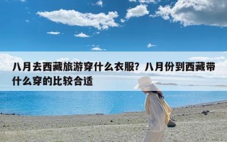 八月去西藏旅游穿什么衣服？八月份到西藏带什么穿的比较合适