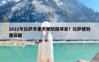 2022年拉萨市重大规划路项目？拉萨规划建设图