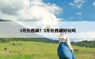 3月份西藏？3月份西藏好玩吗