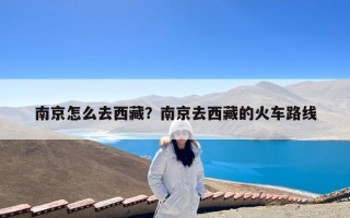 南京怎么去西藏？南京去西藏的火车路线