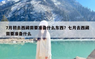 7月初去西藏需要准备什么东西？七月去西藏需要准备什么