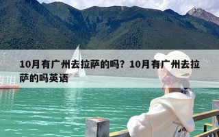 10月有广州去拉萨的吗？10月有广州去拉萨的吗英语