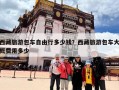 西藏旅游包车自由行多少钱？西藏旅游包车大概费用多少