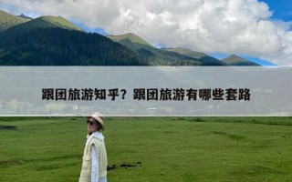 跟团旅游知乎？跟团旅游有哪些套路