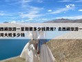 西藏旅游一星期要多少钱费用？去西藏旅游一周大概多少钱