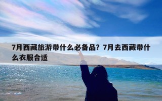 7月西藏旅游带什么必备品？7月去西藏带什么衣服合适