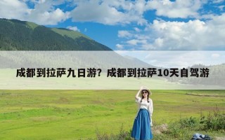 成都到拉萨九日游？成都到拉萨10天自驾游