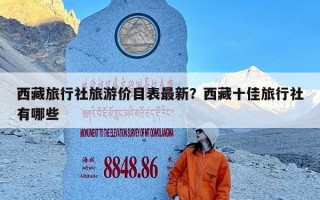 西藏旅行社旅游价目表最新？西藏十佳旅行社有哪些