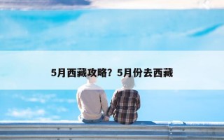 5月西藏攻略？5月份去西藏