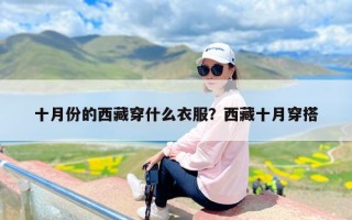 十月份的西藏穿什么衣服？西藏十月穿搭