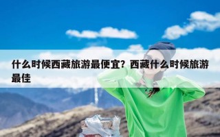 什么时候西藏旅游最便宜？西藏什么时候旅游最佳