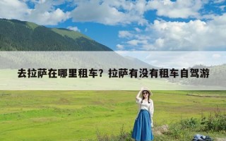 去拉萨在哪里租车？拉萨有没有租车自驾游