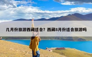 几月份旅游西藏适合？西藏8月份适合旅游吗
