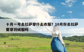 十月一号去拉萨穿什么衣服？10月份去拉萨要穿羽绒服吗
