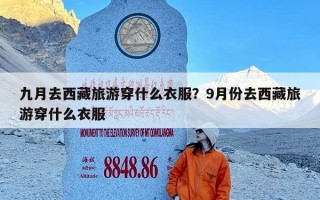 九月去西藏旅游穿什么衣服？9月份去西藏旅游穿什么衣服
