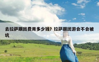 去拉萨跟团费用多少钱？拉萨跟团游会不会被坑